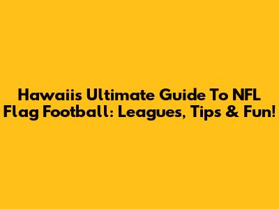 Hawaii's Ultimate Guide To NFL Flag Football: Leagues, Tips & Fun!