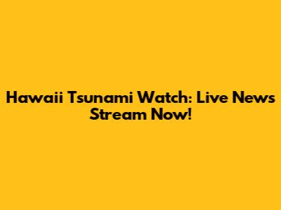Hawaii Tsunami Watch: Live News Stream Now!