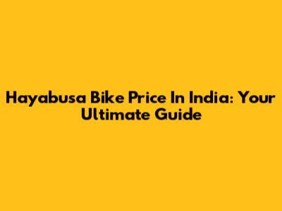 Hayabusa Bike Price In India: Your Ultimate Guide