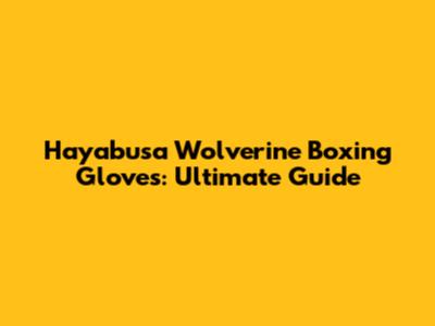 Hayabusa Wolverine Boxing Gloves: Ultimate Guide