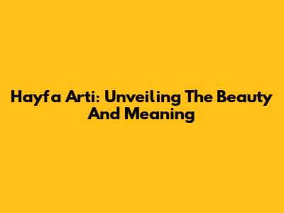 Hayfa Arti: Unveiling The Beauty And Meaning