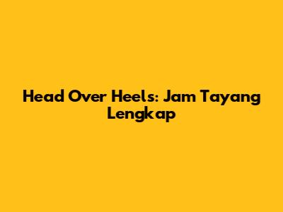 Head Over Heels: Jam Tayang Lengkap