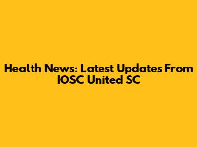 Health News: Latest Updates From IOSC United SC
