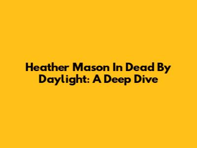Heather Mason In Dead By Daylight: A Deep Dive