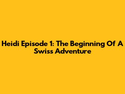 Heidi Episode 1: The Beginning Of A Swiss Adventure