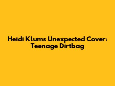 Heidi Klum's Unexpected Cover: Teenage Dirtbag