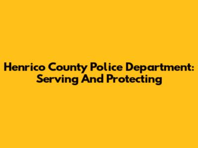 Henrico County Police Department: Serving And Protecting