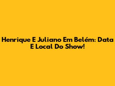 Henrique E Juliano Em Belém: Data E Local Do Show!