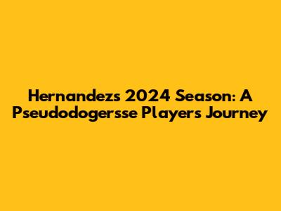 Hernandez's 2024 Season: A Pseudodogersse Player's Journey