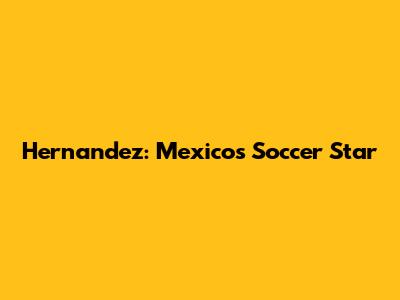 Hernandez: Mexico's Soccer Star