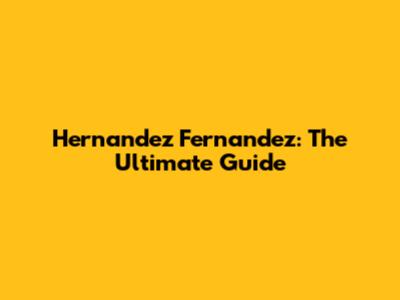 Hernandez Fernandez: The Ultimate Guide