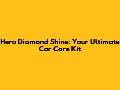 Hero Diamond Shine: Your Ultimate Car Care Kit