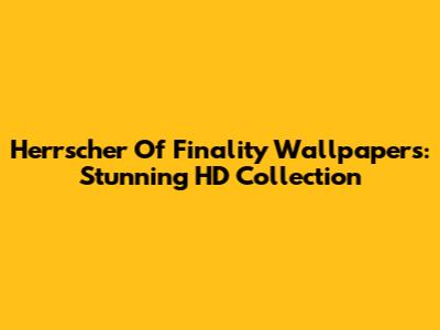 Herrscher Of Finality Wallpapers: Stunning HD Collection