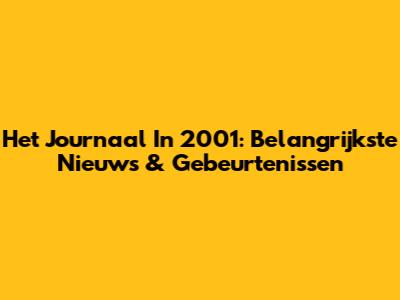 Het Journaal In 2001: Belangrijkste Nieuws & Gebeurtenissen