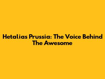 Hetalia's Prussia: The Voice Behind The Awesome