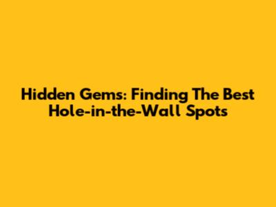 Hidden Gems: Finding The Best Hole-in-the-Wall Spots