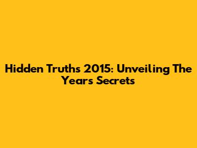 Hidden Truths 2015: Unveiling The Year's Secrets
