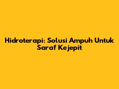 Hidroterapi: Solusi Ampuh Untuk Saraf Kejepit
