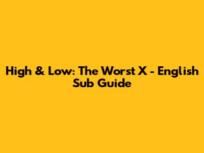 High & Low: The Worst X - English Sub Guide