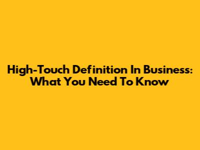 High-Touch Definition In Business: What You Need To Know