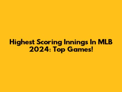 Highest Scoring Innings In MLB 2024: Top Games!