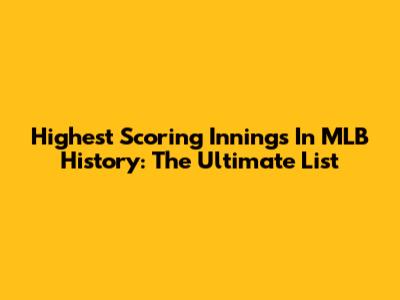 Highest Scoring Innings In MLB History: The Ultimate List