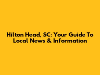 Hilton Head, SC: Your Guide To Local News & Information