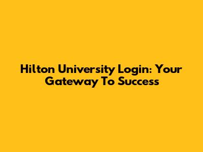 Hilton University Login: Your Gateway To Success