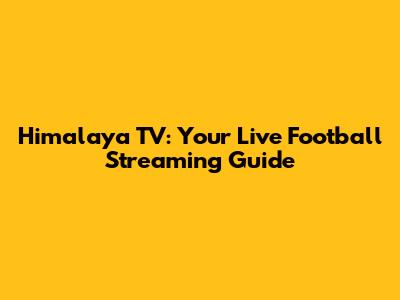 Himalaya TV: Your Live Football Streaming Guide
