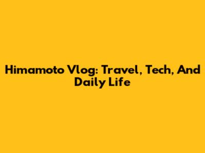 Himamoto Vlog: Travel, Tech, And Daily Life