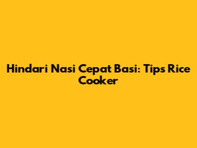 Hindari Nasi Cepat Basi: Tips Rice Cooker