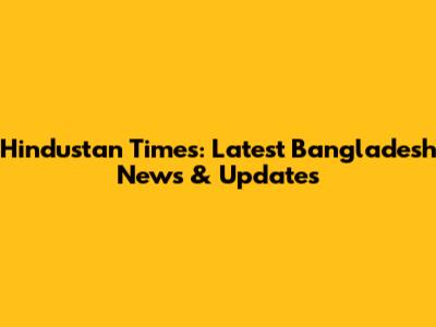 Hindustan Times: Latest Bangladesh News & Updates