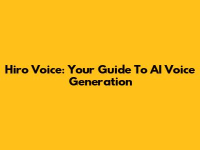 Hiro Voice: Your Guide To AI Voice Generation
