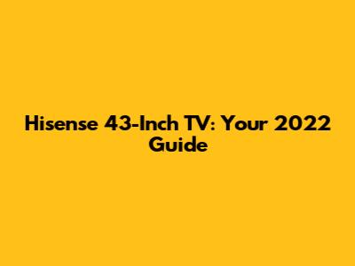 Hisense 43-Inch TV: Your 2022 Guide
