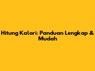 Hitung Kalori: Panduan Lengkap & Mudah