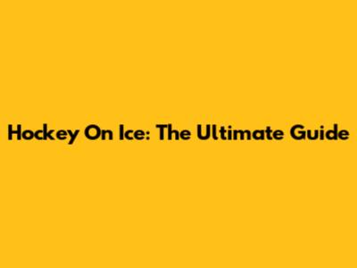 Hockey On Ice: The Ultimate Guide