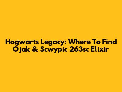 Hogwarts Legacy: Where To Find Ojak & Scwypic 263sc Elixir