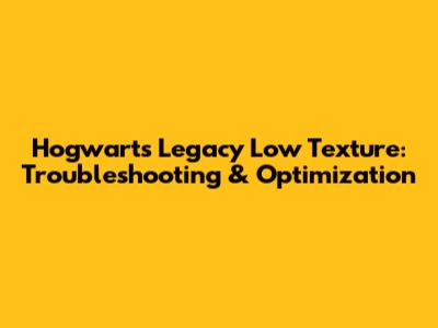 Hogwarts Legacy Low Texture: Troubleshooting & Optimization