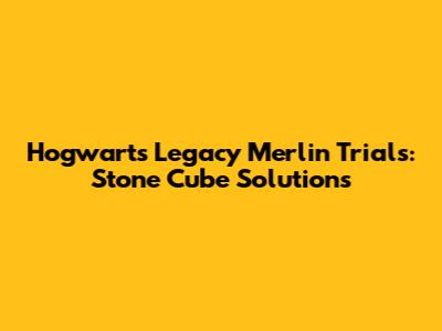 Hogwarts Legacy Merlin Trials: Stone Cube Solutions