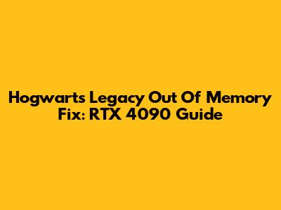 Hogwarts Legacy Out Of Memory Fix: RTX 4090 Guide