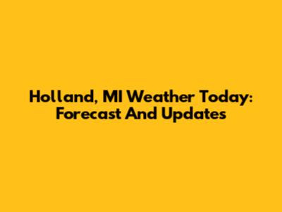 Holland, MI Weather Today: Forecast And Updates