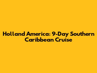 Holland America: 9-Day Southern Caribbean Cruise