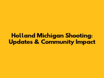 Holland Michigan Shooting: Updates & Community Impact