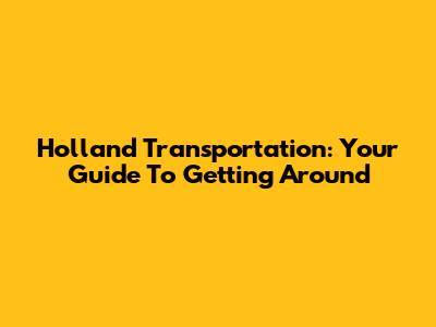 Holland Transportation: Your Guide To Getting Around