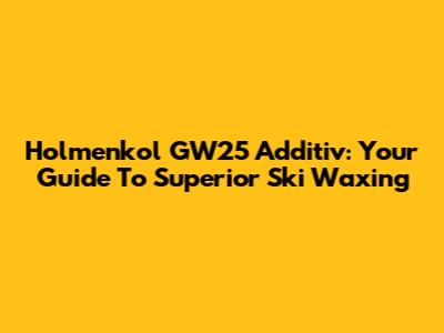 Holmenkol GW25 Additiv: Your Guide To Superior Ski Waxing