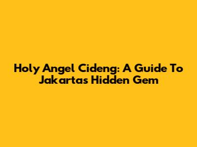 Holy Angel Cideng: A Guide To Jakarta's Hidden Gem