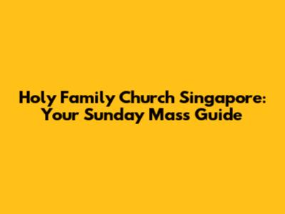 Holy Family Church Singapore: Your Sunday Mass Guide