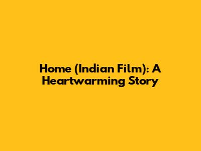 Home (Indian Film): A Heartwarming Story