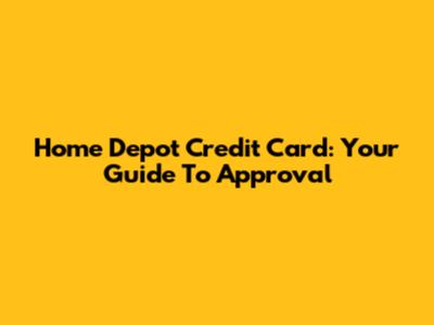 Home Depot Credit Card: Your Guide To Approval