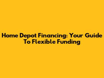 Home Depot Financing: Your Guide To Flexible Funding
